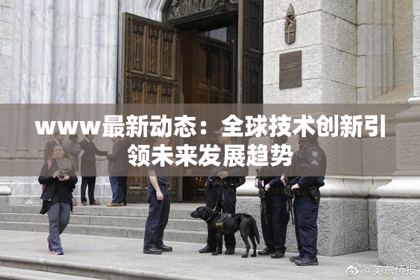 www最新动态：全球技术创新引领未来发展趋势