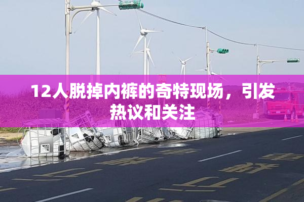 12人脱掉内裤的奇特现场，引发热议和关注