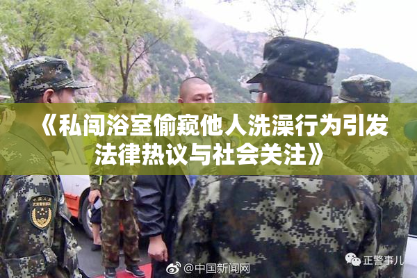 《私闯浴室偷窥他人洗澡行为引发法律热议与社会关注》