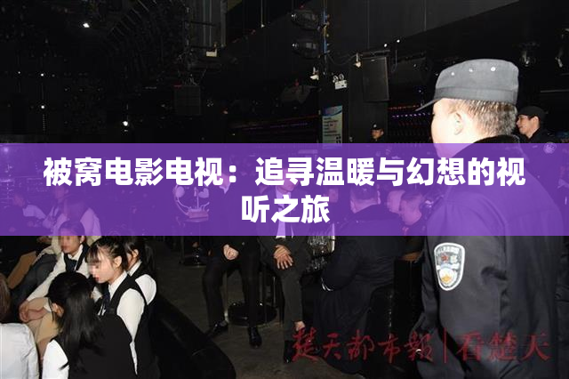 被窝电影电视：追寻温暖与幻想的视听之旅