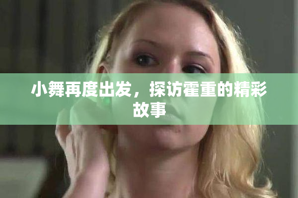小舞再度出发，探访霍重的精彩故事