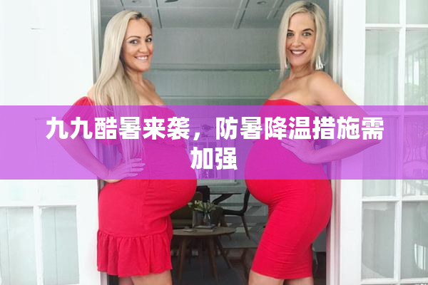 九九酷暑来袭，防暑降温措施需加强