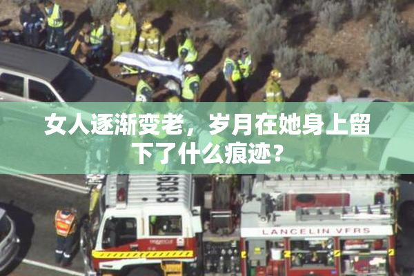 女人逐渐变老，岁月在她身上留下了什么痕迹？