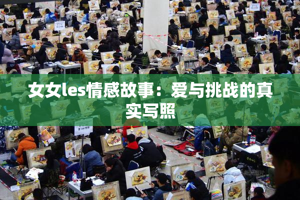 女女les情感故事：爱与挑战的真实写照