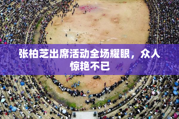 张柏芝出席活动全场耀眼，众人惊艳不已