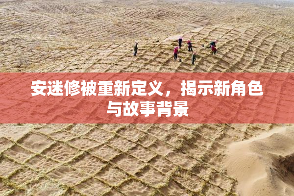 安迷修被重新定义，揭示新角色与故事背景