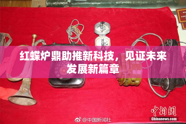 红蝶炉鼎助推新科技，见证未来发展新篇章