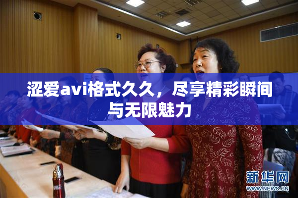 涩爱avi格式久久，尽享精彩瞬间与无限魅力