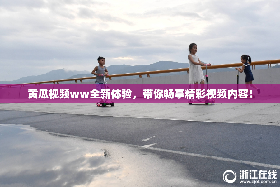 黄瓜视频ww全新体验，带你畅享精彩视频内容！