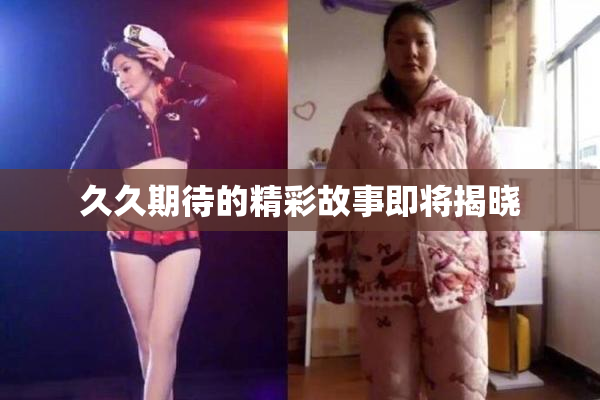 久久期待的精彩故事即将揭晓