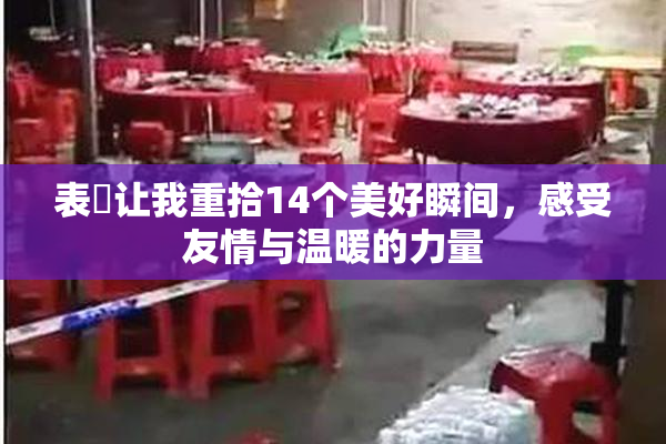 表妺让我重拾14个美好瞬间，感受友情与温暖的力量