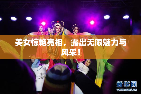 美女惊艳亮相，露出无限魅力与风采！