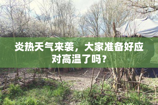 炎热天气来袭，大家准备好应对高温了吗？