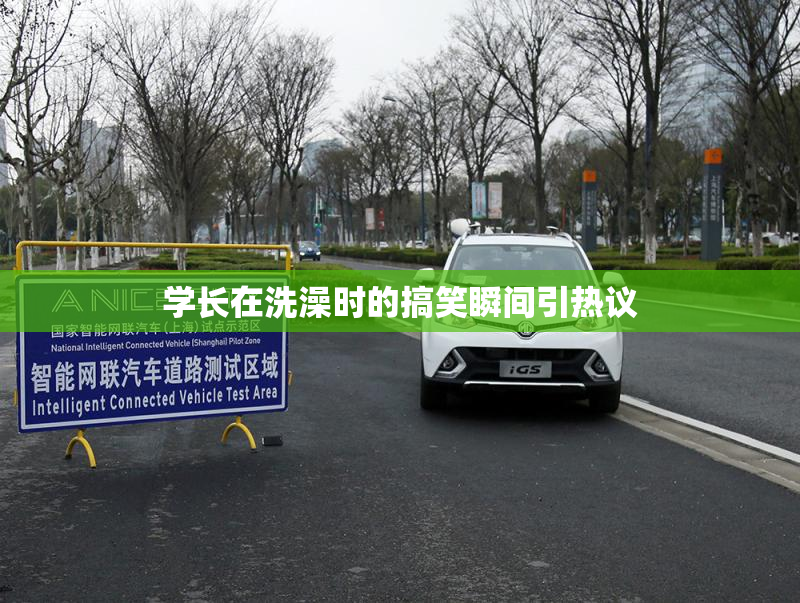 学长在洗澡时的搞笑瞬间引热议