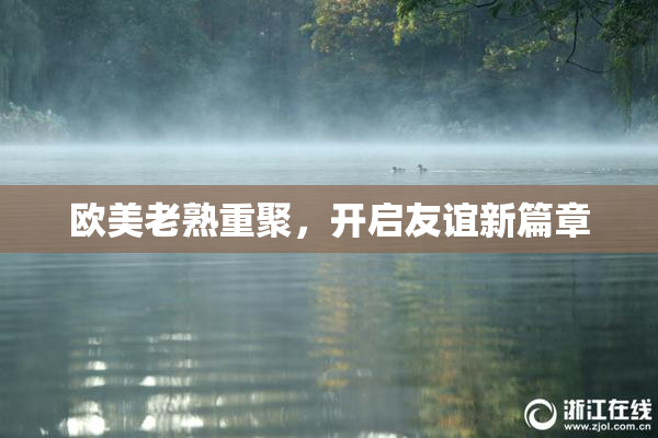 欧美老熟重聚，开启友谊新篇章