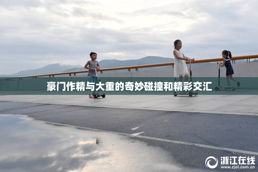 豪门作精与大重的奇妙碰撞和精彩交汇