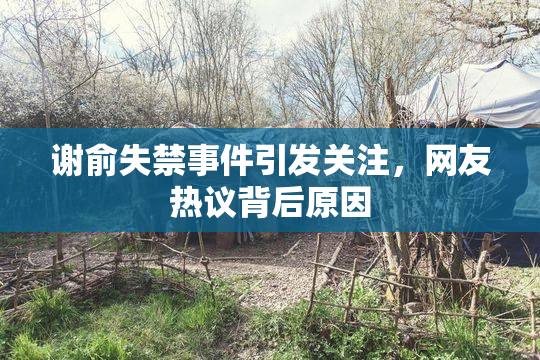 谢俞失禁事件引发关注，网友热议背后原因