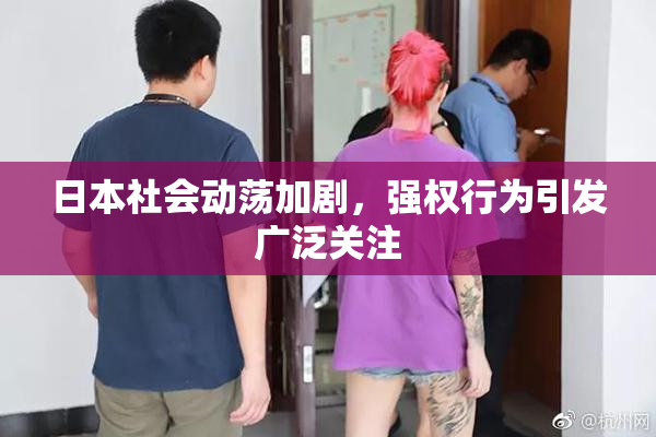 日本社会动荡加剧，强权行为引发广泛关注