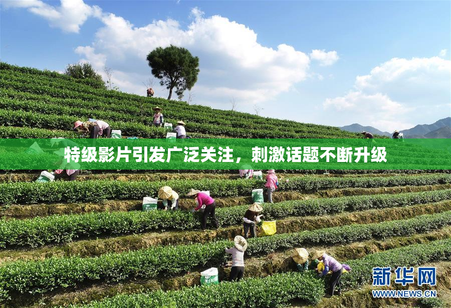 特级影片引发广泛关注，刺激话题不断升级