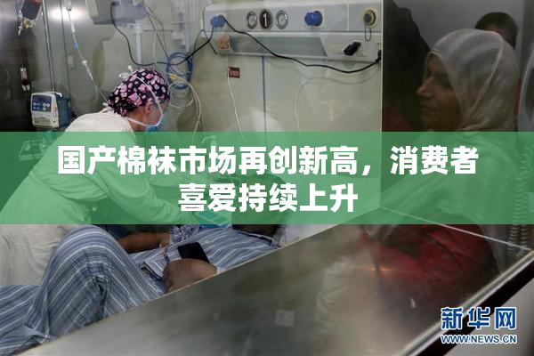 国产棉袜市场再创新高，消费者喜爱持续上升