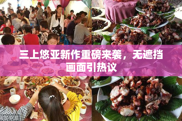 三上悠亚新作重磅来袭，无遮挡画面引热议