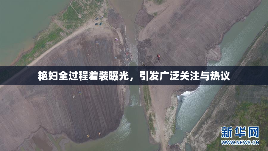 艳妇全过程着装曝光，引发广泛关注与热议