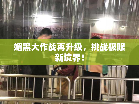 媚黑大作战再升级，挑战极限新境界！