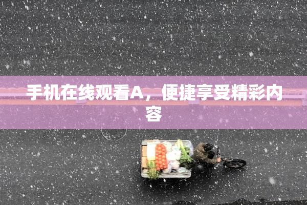 手机在线观看A，便捷享受精彩内容