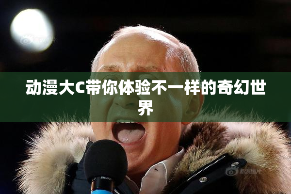 动漫大C带你体验不一样的奇幻世界