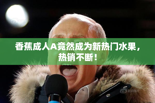 香蕉成人A竟然成为新热门水果，热销不断！