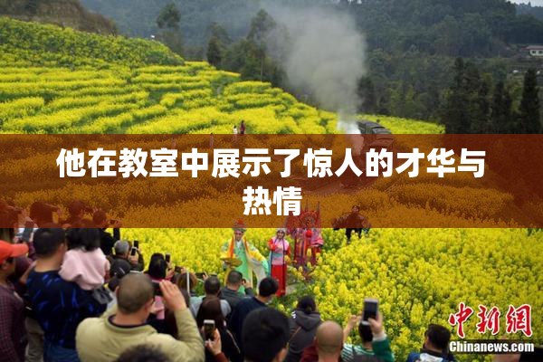 他在教室中展示了惊人的才华与热情
