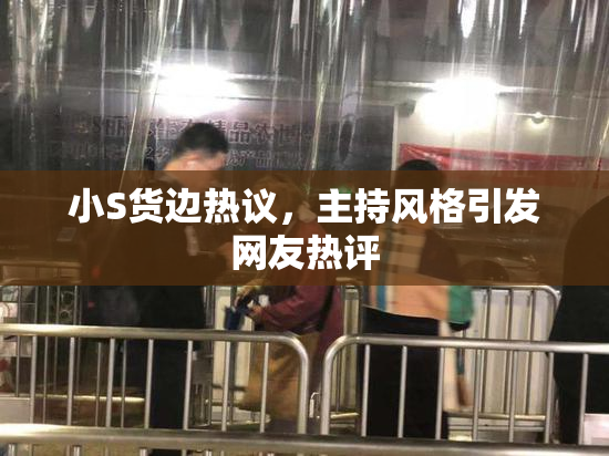 小S货边热议，主持风格引发网友热评