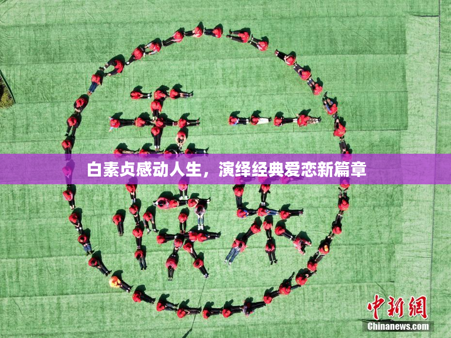 白素贞感动人生，演绎经典爱恋新篇章