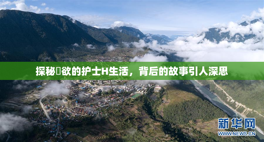 探秘婬欲的护士H生活，背后的故事引人深思
