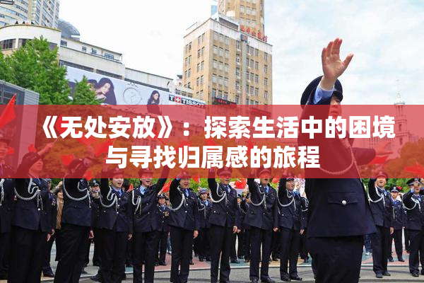 《无处安放》：探索生活中的困境与寻找归属感的旅程