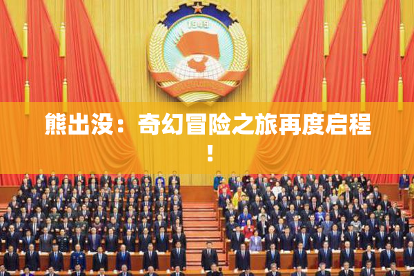 熊出没：奇幻冒险之旅再度启程！