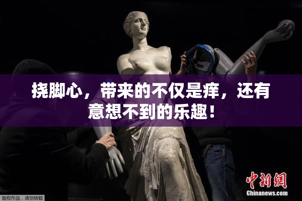 挠脚心，带来的不仅是痒，还有意想不到的乐趣！