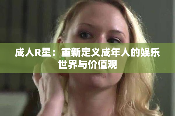 成人R星：重新定义成年人的娱乐世界与价值观