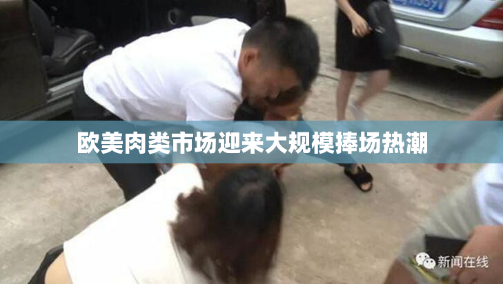 欧美肉类市场迎来大规模捧场热潮
