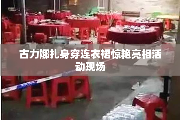 古力娜扎身穿连衣裙惊艳亮相活动现场