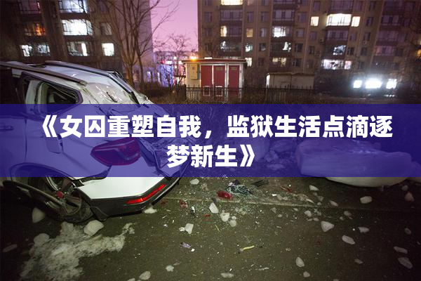 《女囚重塑自我，监狱生活点滴逐梦新生》