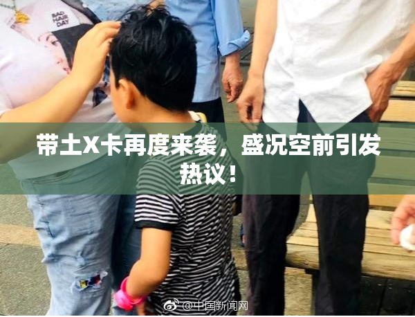 带土X卡再度来袭，盛况空前引发热议！