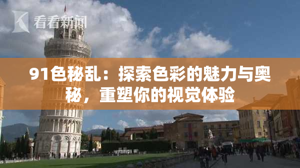 91色秘乱：探索色彩的魅力与奥秘，重塑你的视觉体验