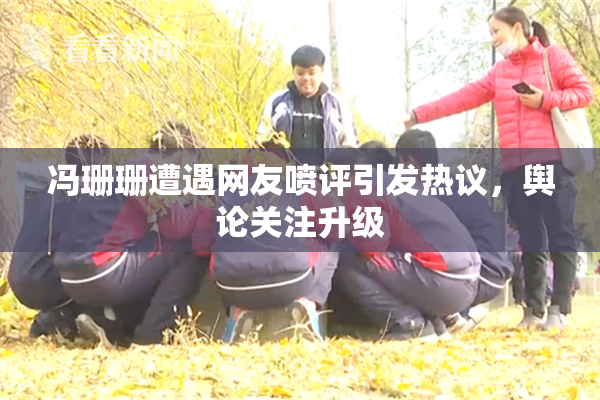冯珊珊遭遇网友喷评引发热议，舆论关注升级