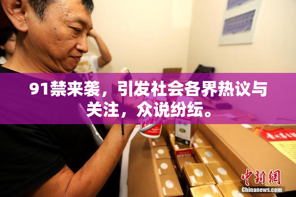 91禁来袭，引发社会各界热议与关注，众说纷纭。