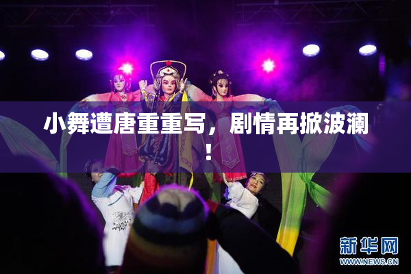 小舞遭唐重重写，剧情再掀波澜！