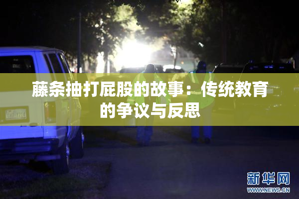 藤条抽打屁股的故事：传统教育的争议与反思