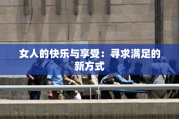 女人的快乐与享受：寻求满足的新方式