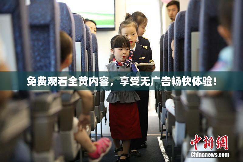 免费观看全黄内容，享受无广告畅快体验！