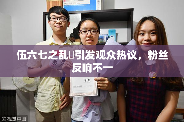 伍六七之乱婬引发观众热议，粉丝反响不一
